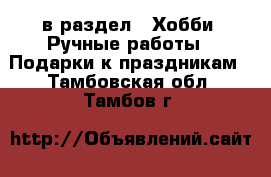  в раздел : Хобби. Ручные работы » Подарки к праздникам . Тамбовская обл.,Тамбов г.